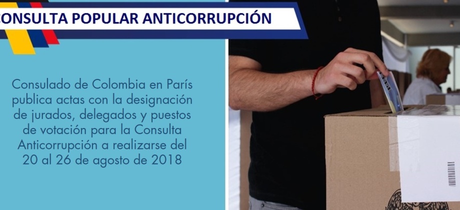 Consulado de Colombia en París publica actas con la designación de jurados, delegados y puestos de votación para la Consulta Anticorrupción a realizarse del 20 al 26 de agosto de 2018